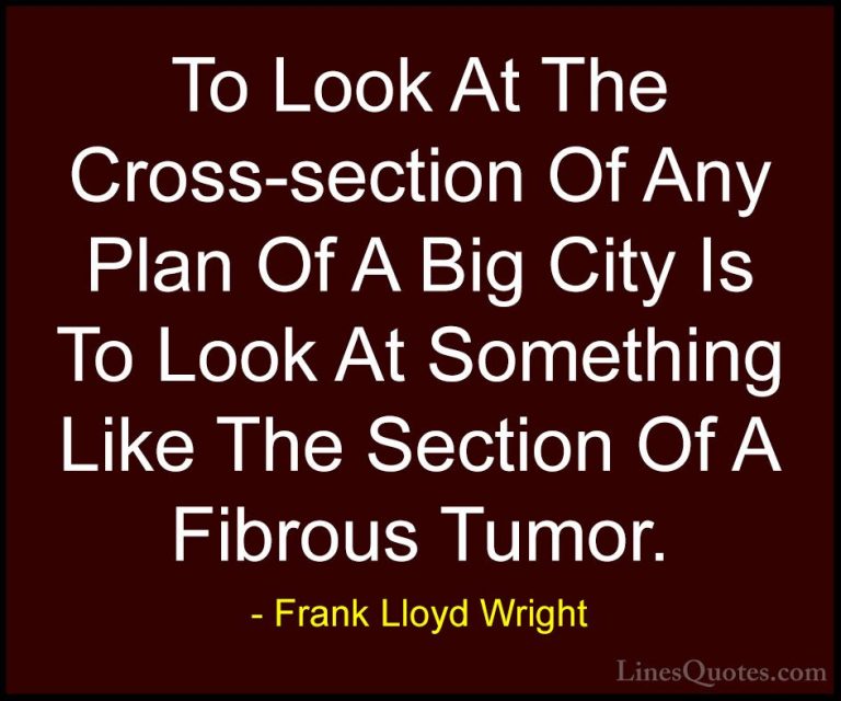 Frank Lloyd Wright Quotes (60) - To Look At The Cross-section Of ... - QuotesTo Look At The Cross-section Of Any Plan Of A Big City Is To Look At Something Like The Section Of A Fibrous Tumor.