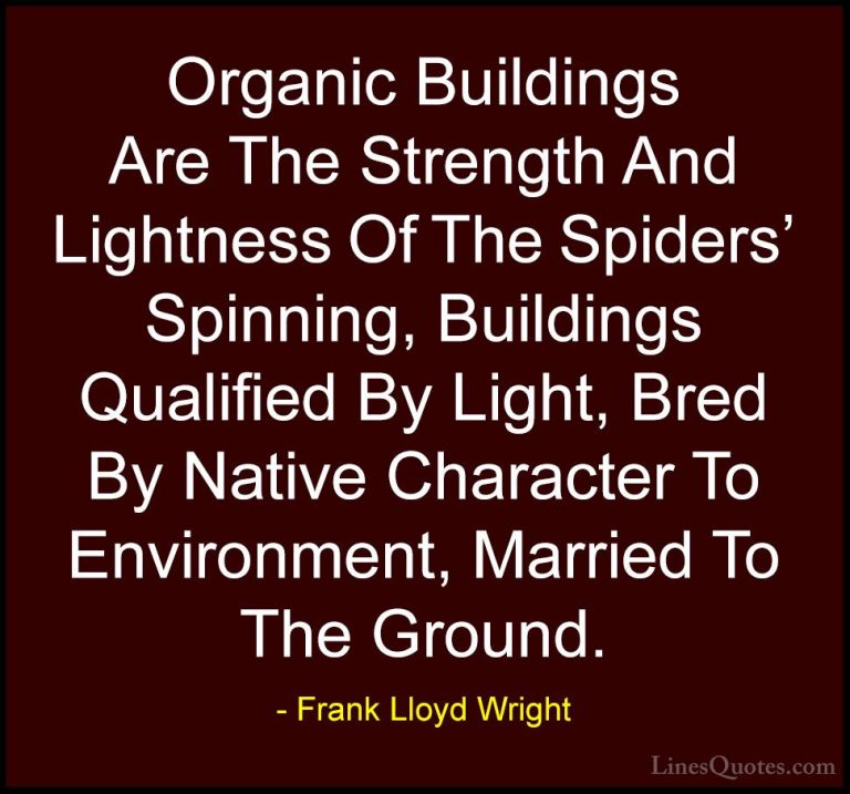 Frank Lloyd Wright Quotes (7) - Organic Buildings Are The Strengt... - QuotesOrganic Buildings Are The Strength And Lightness Of The Spiders' Spinning, Buildings Qualified By Light, Bred By Native Character To Environment, Married To The Ground.