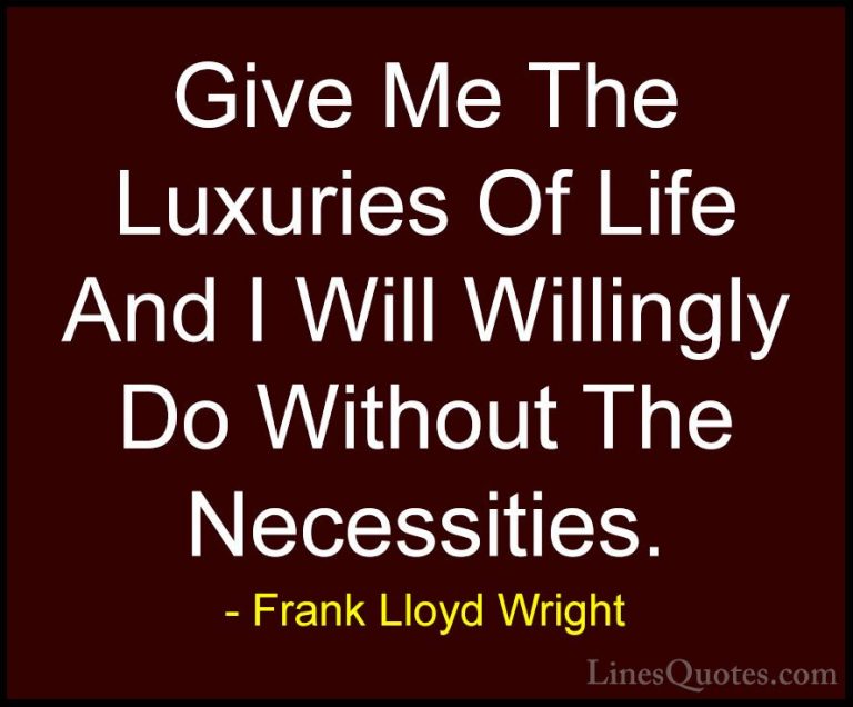 Frank Lloyd Wright Quotes (9) - Give Me The Luxuries Of Life And ... - QuotesGive Me The Luxuries Of Life And I Will Willingly Do Without The Necessities.