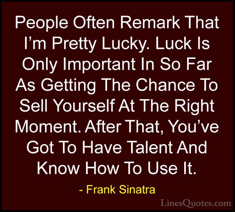 Frank Sinatra Quotes (13) - People Often Remark That I'm Pretty L... - QuotesPeople Often Remark That I'm Pretty Lucky. Luck Is Only Important In So Far As Getting The Chance To Sell Yourself At The Right Moment. After That, You've Got To Have Talent And Know How To Use It.