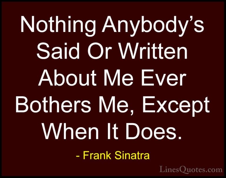 Frank Sinatra Quotes (16) - Nothing Anybody's Said Or Written Abo... - QuotesNothing Anybody's Said Or Written About Me Ever Bothers Me, Except When It Does.