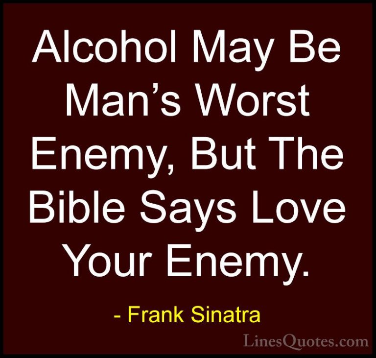 Frank Sinatra Quotes (2) - Alcohol May Be Man's Worst Enemy, But ... - QuotesAlcohol May Be Man's Worst Enemy, But The Bible Says Love Your Enemy.