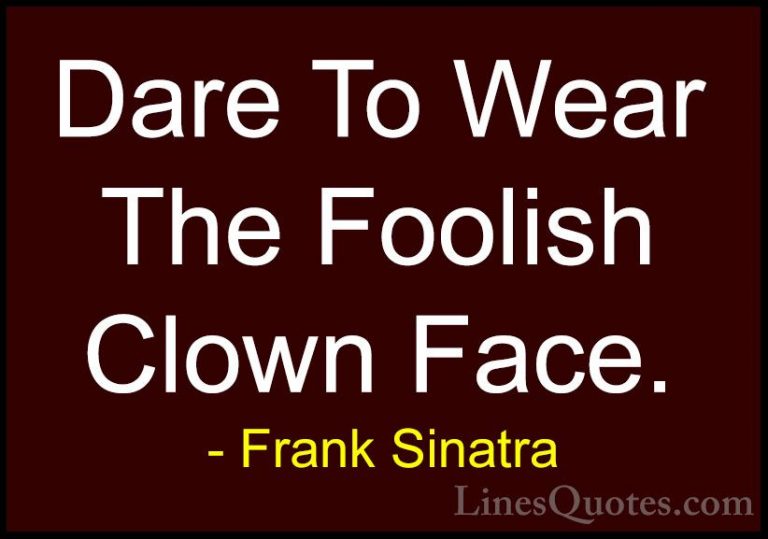 Frank Sinatra Quotes (20) - Dare To Wear The Foolish Clown Face.... - QuotesDare To Wear The Foolish Clown Face.