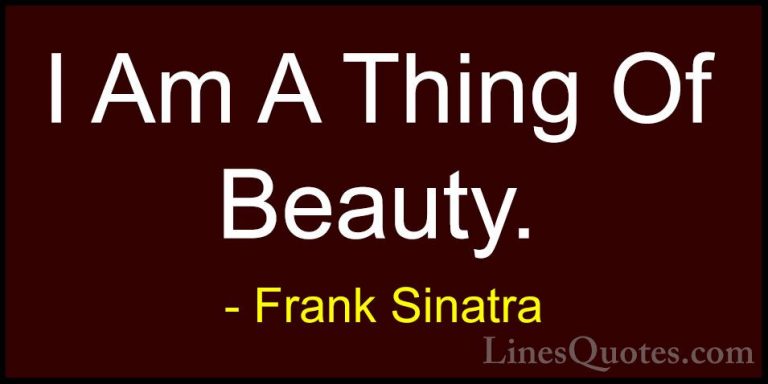 Frank Sinatra Quotes (21) - I Am A Thing Of Beauty.... - QuotesI Am A Thing Of Beauty.