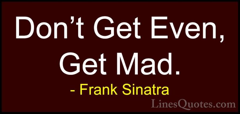 Frank Sinatra Quotes (22) - Don't Get Even, Get Mad.... - QuotesDon't Get Even, Get Mad.