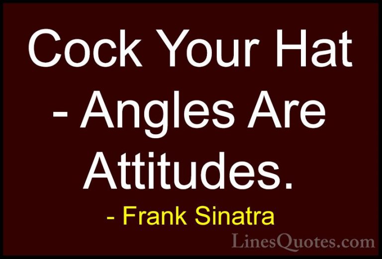 Frank Sinatra Quotes (4) - Cock Your Hat - Angles Are Attitudes.... - QuotesCock Your Hat - Angles Are Attitudes.