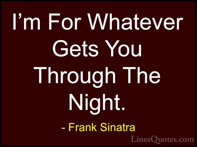 Frank Sinatra Quotes (8) - I'm For Whatever Gets You Through The ... - QuotesI'm For Whatever Gets You Through The Night.