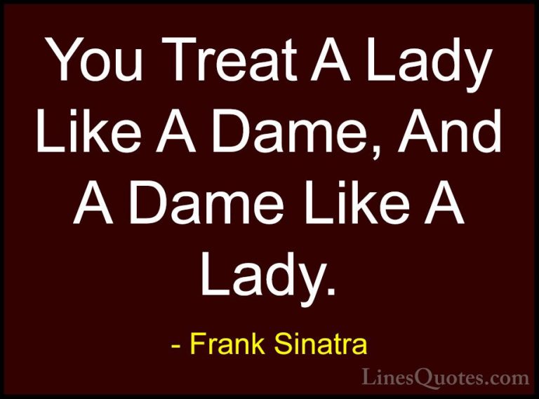 Frank Sinatra Quotes (9) - You Treat A Lady Like A Dame, And A Da... - QuotesYou Treat A Lady Like A Dame, And A Dame Like A Lady.