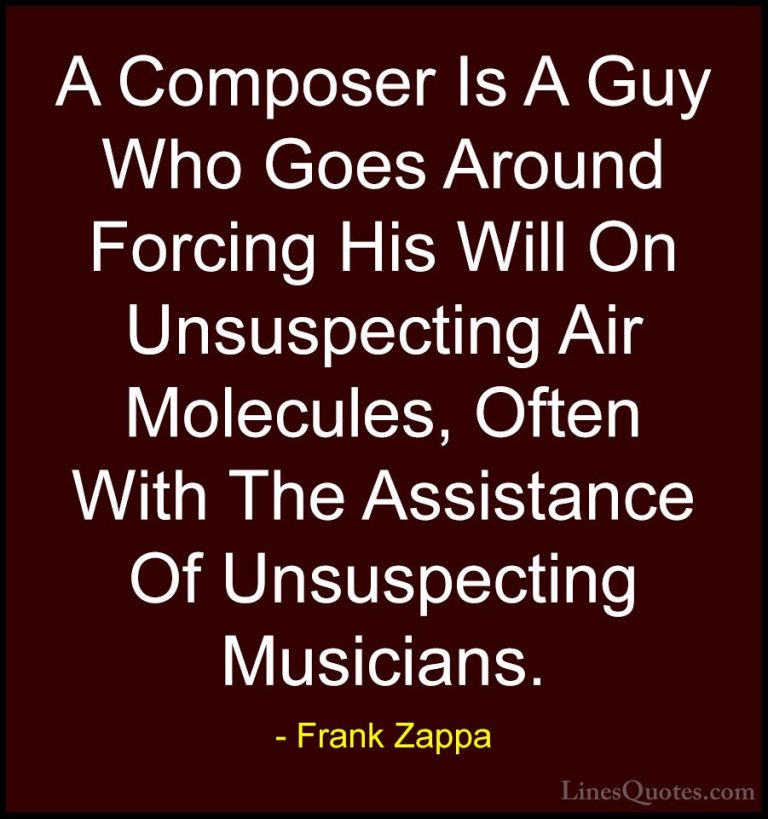 Frank Zappa Quotes (16) - A Composer Is A Guy Who Goes Around For... - QuotesA Composer Is A Guy Who Goes Around Forcing His Will On Unsuspecting Air Molecules, Often With The Assistance Of Unsuspecting Musicians.