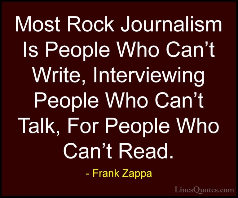 Frank Zappa Quotes (18) - Most Rock Journalism Is People Who Can'... - QuotesMost Rock Journalism Is People Who Can't Write, Interviewing People Who Can't Talk, For People Who Can't Read.