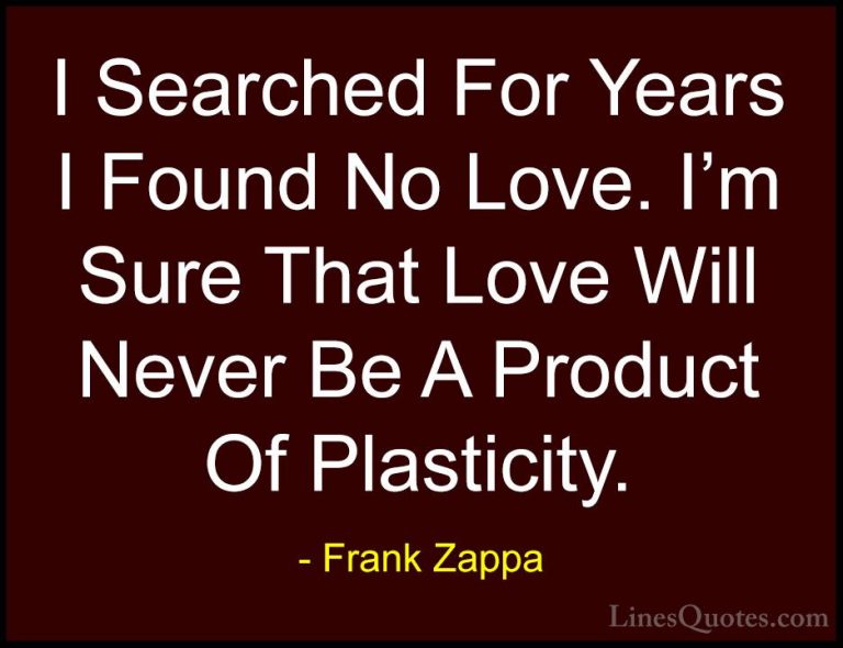 Frank Zappa Quotes (2) - I Searched For Years I Found No Love. I'... - QuotesI Searched For Years I Found No Love. I'm Sure That Love Will Never Be A Product Of Plasticity.