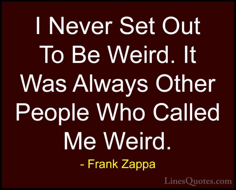 Frank Zappa Quotes (21) - I Never Set Out To Be Weird. It Was Alw... - QuotesI Never Set Out To Be Weird. It Was Always Other People Who Called Me Weird.