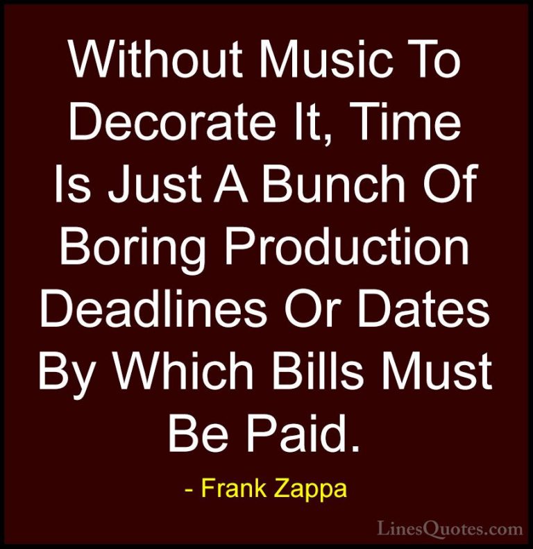 Frank Zappa Quotes (22) - Without Music To Decorate It, Time Is J... - QuotesWithout Music To Decorate It, Time Is Just A Bunch Of Boring Production Deadlines Or Dates By Which Bills Must Be Paid.