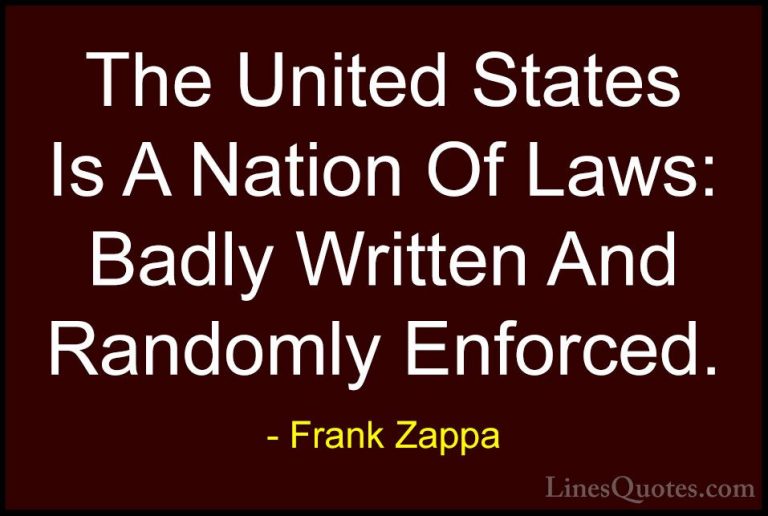 Frank Zappa Quotes (23) - The United States Is A Nation Of Laws: ... - QuotesThe United States Is A Nation Of Laws: Badly Written And Randomly Enforced.