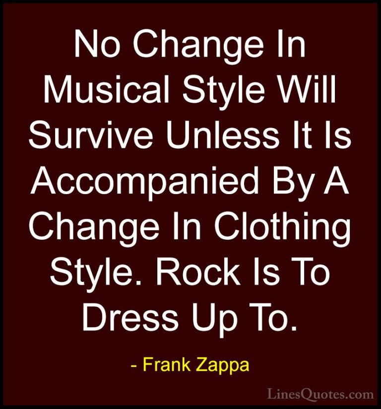 Frank Zappa Quotes (24) - No Change In Musical Style Will Survive... - QuotesNo Change In Musical Style Will Survive Unless It Is Accompanied By A Change In Clothing Style. Rock Is To Dress Up To.