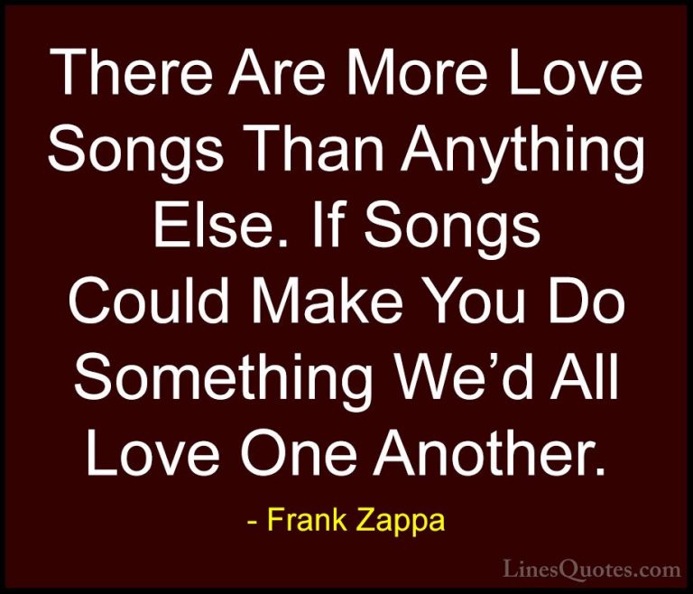 Frank Zappa Quotes (6) - There Are More Love Songs Than Anything ... - QuotesThere Are More Love Songs Than Anything Else. If Songs Could Make You Do Something We'd All Love One Another.