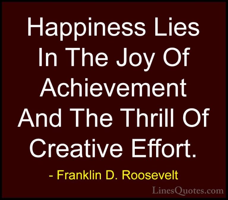 Franklin D. Roosevelt Quotes (1) - Happiness Lies In The Joy Of A... - QuotesHappiness Lies In The Joy Of Achievement And The Thrill Of Creative Effort.