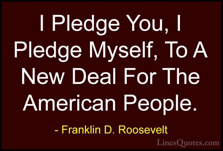 Franklin D. Roosevelt Quotes (13) - I Pledge You, I Pledge Myself... - QuotesI Pledge You, I Pledge Myself, To A New Deal For The American People.