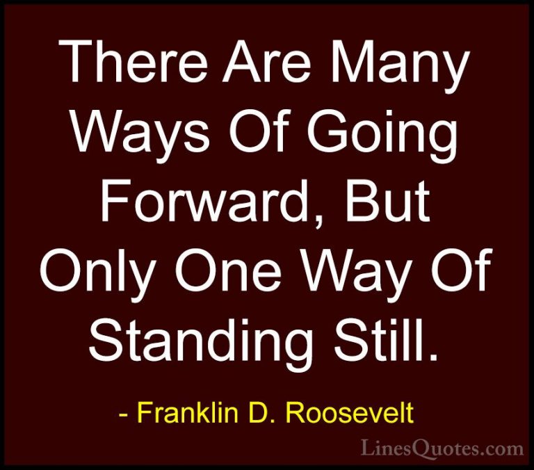 Franklin D. Roosevelt Quotes (15) - There Are Many Ways Of Going ... - QuotesThere Are Many Ways Of Going Forward, But Only One Way Of Standing Still.