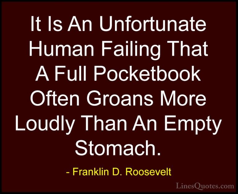 Franklin D. Roosevelt Quotes (19) - It Is An Unfortunate Human Fa... - QuotesIt Is An Unfortunate Human Failing That A Full Pocketbook Often Groans More Loudly Than An Empty Stomach.