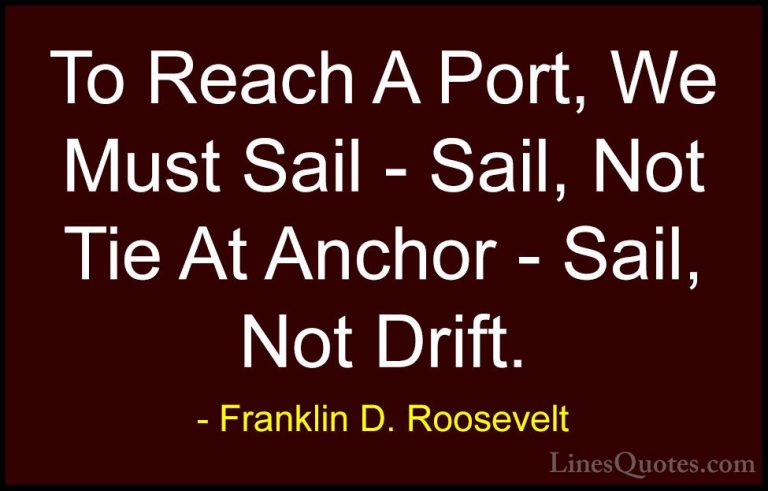 Franklin D. Roosevelt Quotes (20) - To Reach A Port, We Must Sail... - QuotesTo Reach A Port, We Must Sail - Sail, Not Tie At Anchor - Sail, Not Drift.