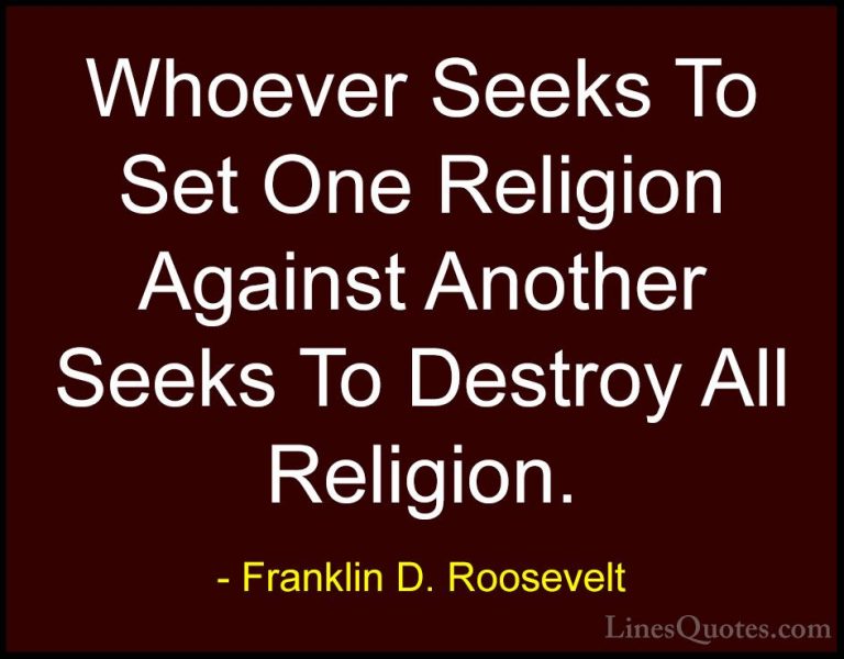 Franklin D. Roosevelt Quotes (21) - Whoever Seeks To Set One Reli... - QuotesWhoever Seeks To Set One Religion Against Another Seeks To Destroy All Religion.