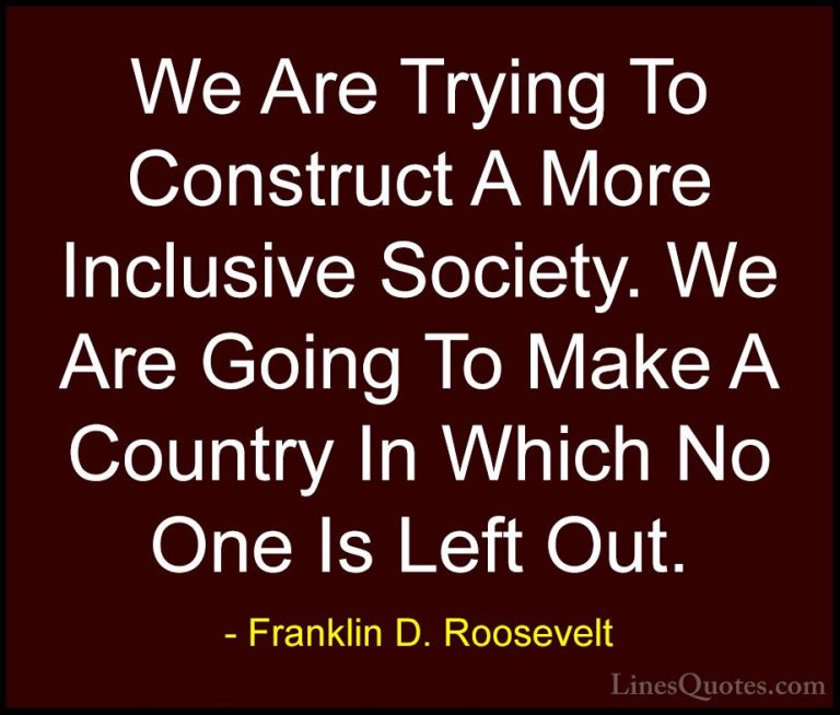 Franklin D. Roosevelt Quotes (22) - We Are Trying To Construct A ... - QuotesWe Are Trying To Construct A More Inclusive Society. We Are Going To Make A Country In Which No One Is Left Out.