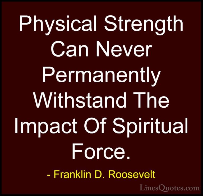 Franklin D. Roosevelt Quotes (35) - Physical Strength Can Never P... - QuotesPhysical Strength Can Never Permanently Withstand The Impact Of Spiritual Force.