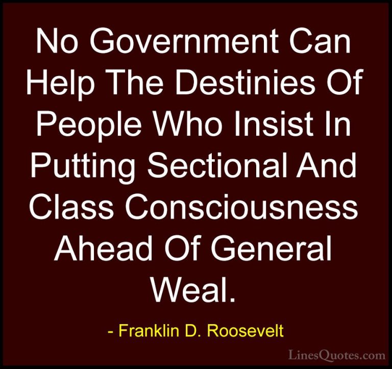 Franklin D. Roosevelt Quotes (39) - No Government Can Help The De... - QuotesNo Government Can Help The Destinies Of People Who Insist In Putting Sectional And Class Consciousness Ahead Of General Weal.