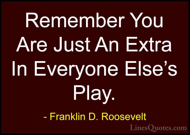 Franklin D. Roosevelt Quotes (42) - Remember You Are Just An Extr... - QuotesRemember You Are Just An Extra In Everyone Else's Play.