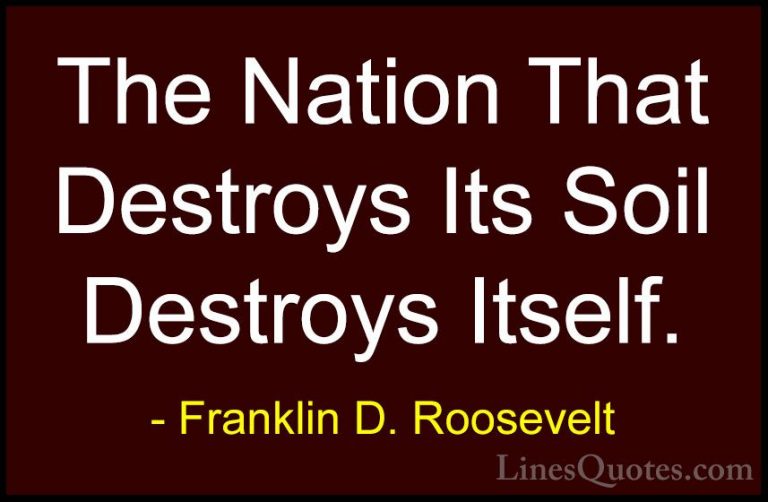 Franklin D. Roosevelt Quotes (47) - The Nation That Destroys Its ... - QuotesThe Nation That Destroys Its Soil Destroys Itself.