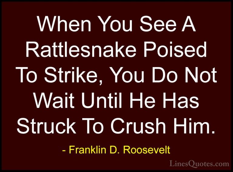 Franklin D. Roosevelt Quotes (48) - When You See A Rattlesnake Po... - QuotesWhen You See A Rattlesnake Poised To Strike, You Do Not Wait Until He Has Struck To Crush Him.