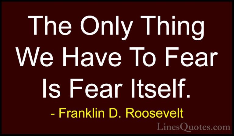 Franklin D. Roosevelt Quotes (5) - The Only Thing We Have To Fear... - QuotesThe Only Thing We Have To Fear Is Fear Itself.