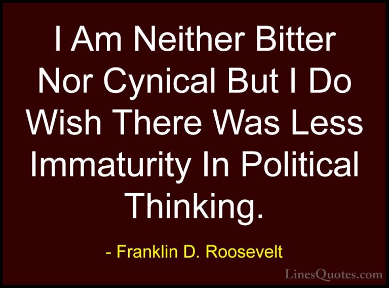 Franklin D. Roosevelt Quotes (50) - I Am Neither Bitter Nor Cynic... - QuotesI Am Neither Bitter Nor Cynical But I Do Wish There Was Less Immaturity In Political Thinking.
