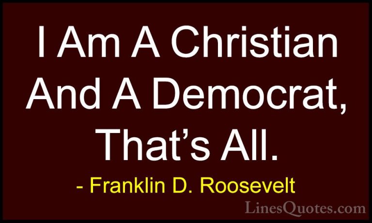 Franklin D. Roosevelt Quotes (52) - I Am A Christian And A Democr... - QuotesI Am A Christian And A Democrat, That's All.
