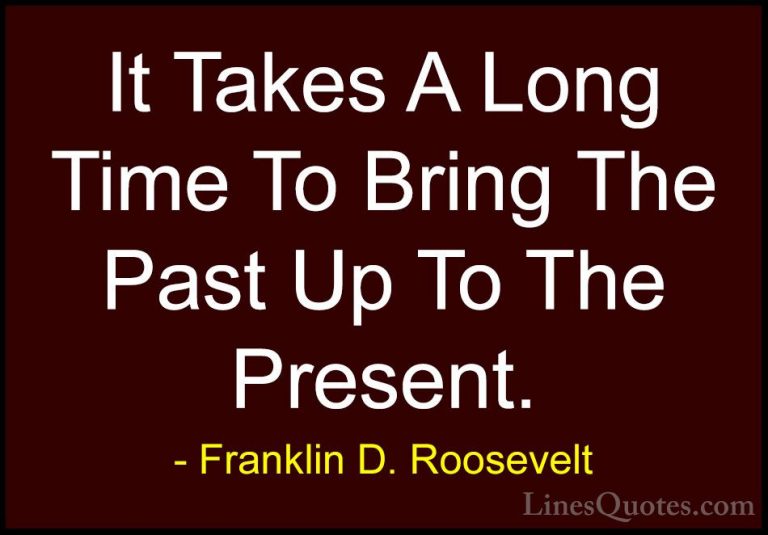 Franklin D. Roosevelt Quotes (59) - It Takes A Long Time To Bring... - QuotesIt Takes A Long Time To Bring The Past Up To The Present.