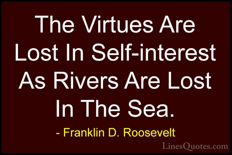 Franklin D. Roosevelt Quotes (62) - The Virtues Are Lost In Self-... - QuotesThe Virtues Are Lost In Self-interest As Rivers Are Lost In The Sea.