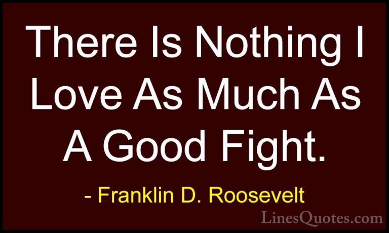 Franklin D. Roosevelt Quotes (66) - There Is Nothing I Love As Mu... - QuotesThere Is Nothing I Love As Much As A Good Fight.