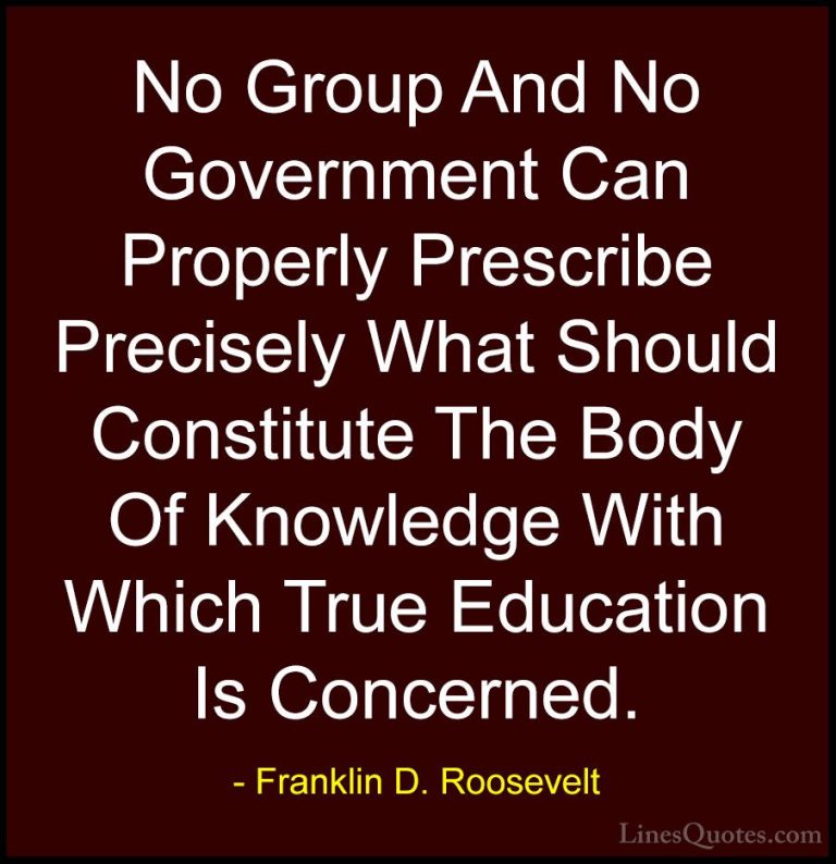Franklin D. Roosevelt Quotes (77) - No Group And No Government Ca... - QuotesNo Group And No Government Can Properly Prescribe Precisely What Should Constitute The Body Of Knowledge With Which True Education Is Concerned.