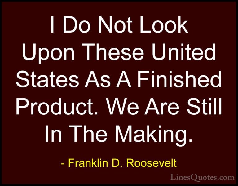 Franklin D. Roosevelt Quotes (78) - I Do Not Look Upon These Unit... - QuotesI Do Not Look Upon These United States As A Finished Product. We Are Still In The Making.