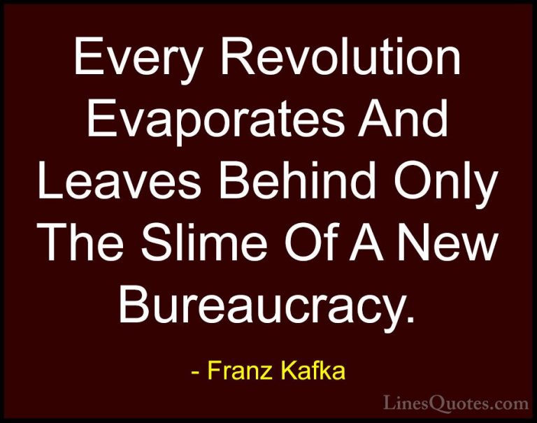 Franz Kafka Quotes (1) - Every Revolution Evaporates And Leaves B... - QuotesEvery Revolution Evaporates And Leaves Behind Only The Slime Of A New Bureaucracy.