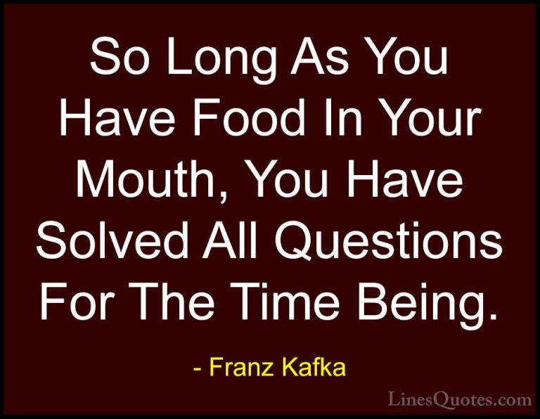 Franz Kafka Quotes (14) - So Long As You Have Food In Your Mouth,... - QuotesSo Long As You Have Food In Your Mouth, You Have Solved All Questions For The Time Being.