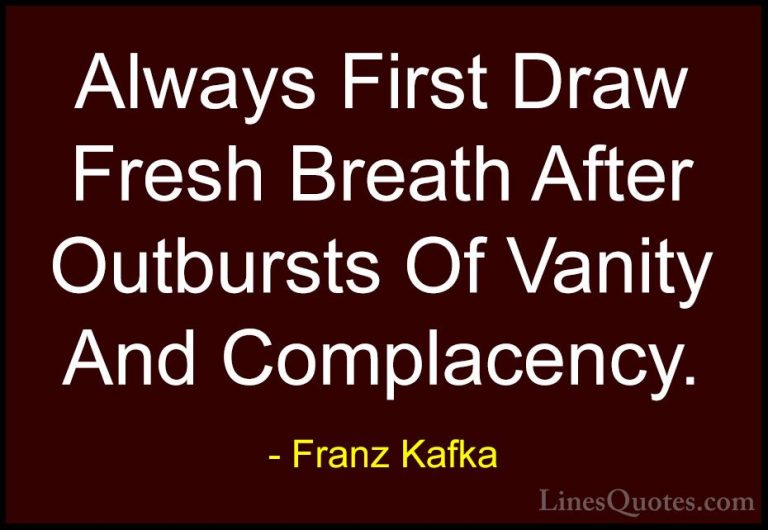 Franz Kafka Quotes (16) - Always First Draw Fresh Breath After Ou... - QuotesAlways First Draw Fresh Breath After Outbursts Of Vanity And Complacency.