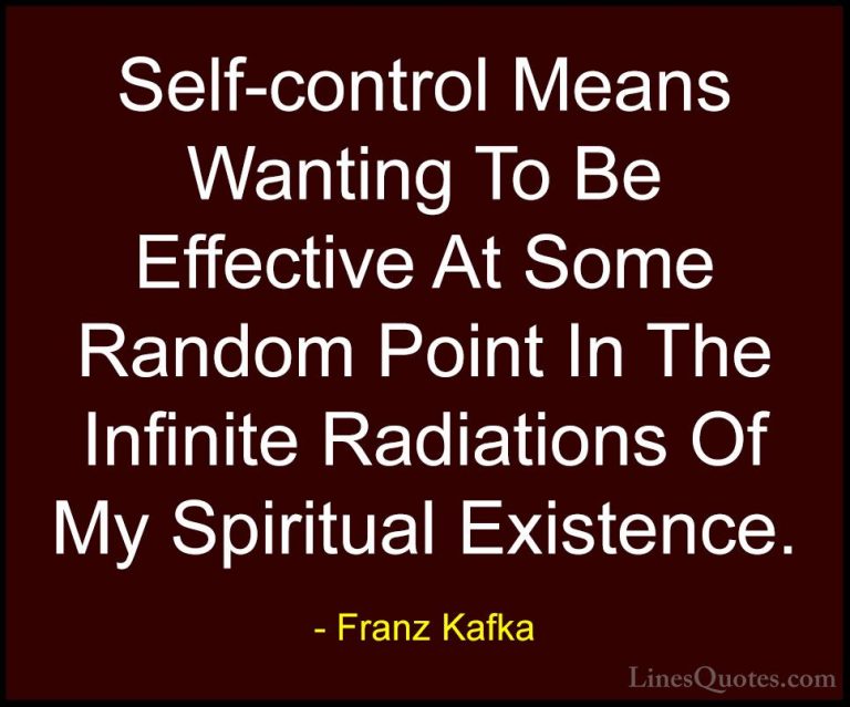 Franz Kafka Quotes (17) - Self-control Means Wanting To Be Effect... - QuotesSelf-control Means Wanting To Be Effective At Some Random Point In The Infinite Radiations Of My Spiritual Existence.