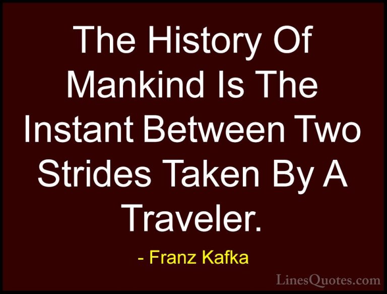 Franz Kafka Quotes (18) - The History Of Mankind Is The Instant B... - QuotesThe History Of Mankind Is The Instant Between Two Strides Taken By A Traveler.