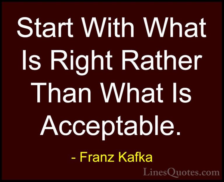 Franz Kafka Quotes (2) - Start With What Is Right Rather Than Wha... - QuotesStart With What Is Right Rather Than What Is Acceptable.