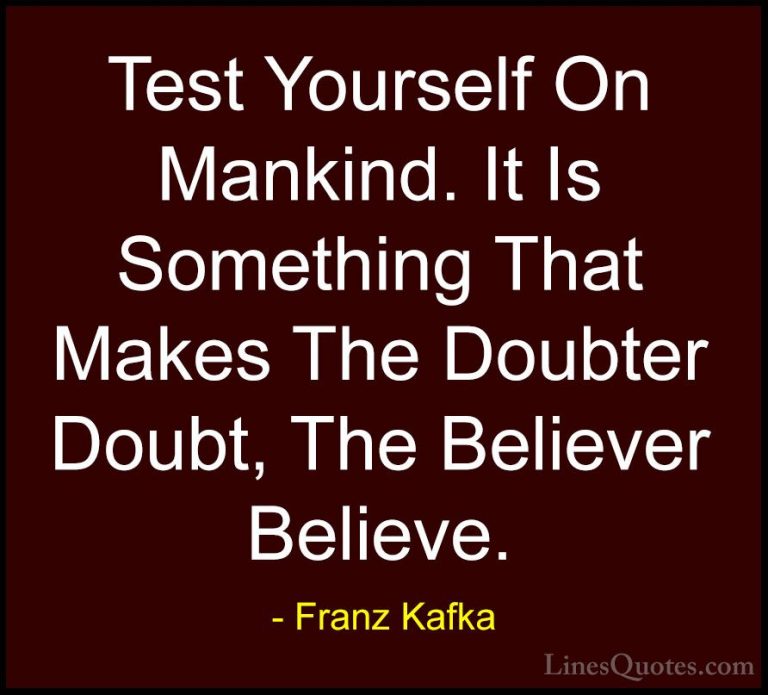 Franz Kafka Quotes (35) - Test Yourself On Mankind. It Is Somethi... - QuotesTest Yourself On Mankind. It Is Something That Makes The Doubter Doubt, The Believer Believe.