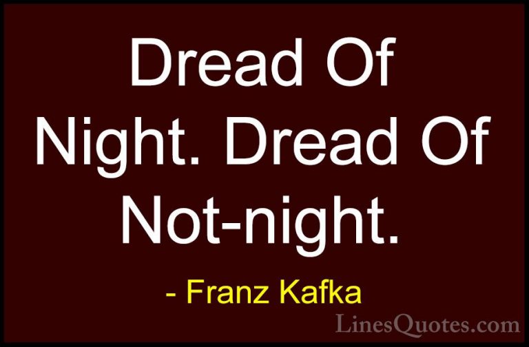 Franz Kafka Quotes (36) - Dread Of Night. Dread Of Not-night.... - QuotesDread Of Night. Dread Of Not-night.