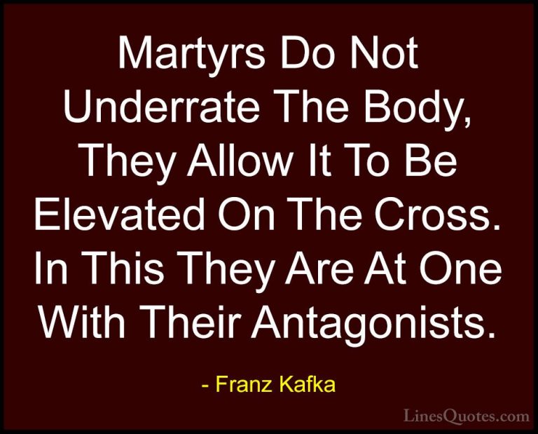 Franz Kafka Quotes (41) - Martyrs Do Not Underrate The Body, They... - QuotesMartyrs Do Not Underrate The Body, They Allow It To Be Elevated On The Cross. In This They Are At One With Their Antagonists.