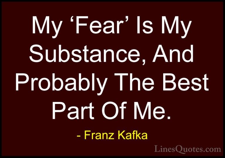 Franz Kafka Quotes (5) - My 'Fear' Is My Substance, And Probably ... - QuotesMy 'Fear' Is My Substance, And Probably The Best Part Of Me.